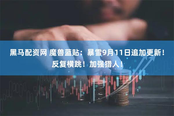 黑马配资网 魔兽蓝贴：暴雪9月11日追加更新！反复横跳！加强猎人！