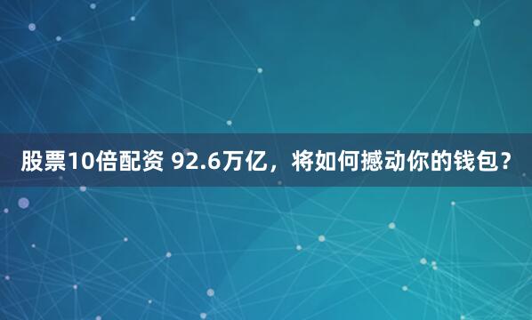 股票10倍配资 92.6万亿，将如何撼动你的钱包？