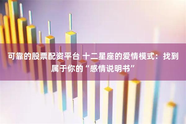 可靠的股票配资平台 十二星座的爱情模式：找到属于你的“感情说明书”