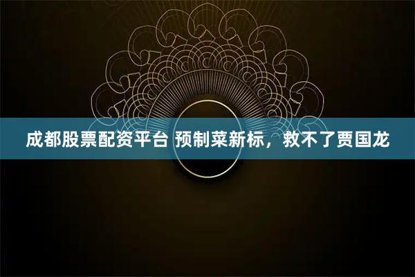 成都股票配资平台 预制菜新标,救不了贾国龙