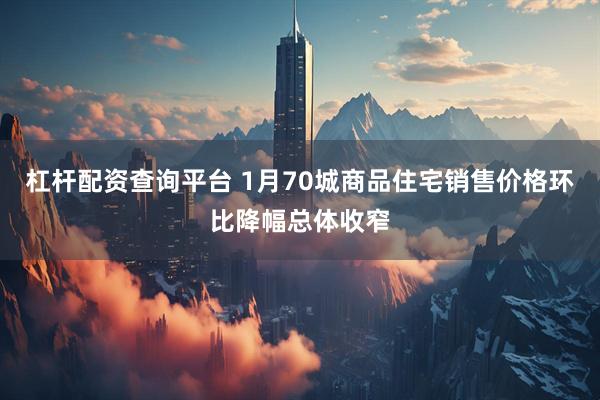 杠杆配资查询平台 1月70城商品住宅销售价格环比降幅总体收窄