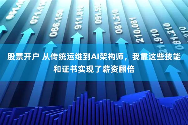 股票开户 从传统运维到AI架构师，我靠这些技能和证书实现了薪资翻倍