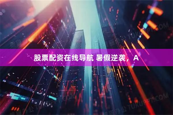 股票配资在线导航 暑假逆袭,A