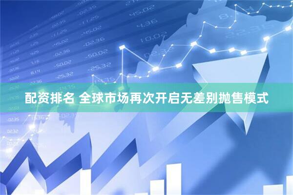配资排名 全球市场再次开启无差别抛售模式